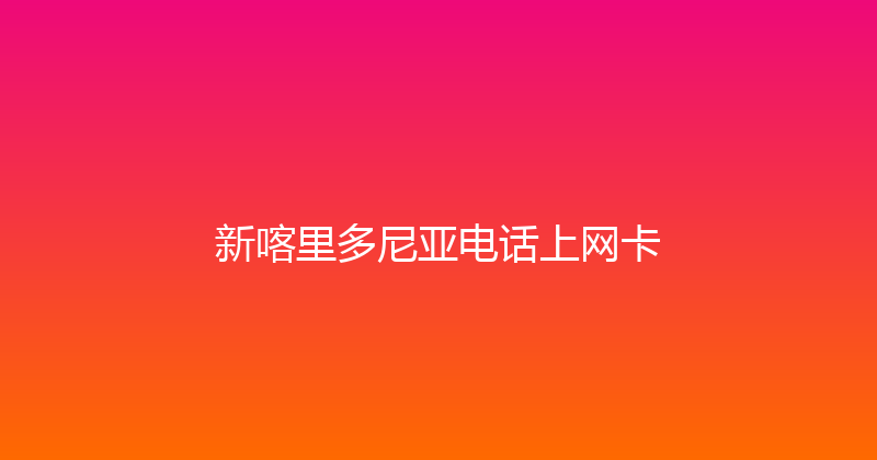 新喀里多尼亚电话上网卡 