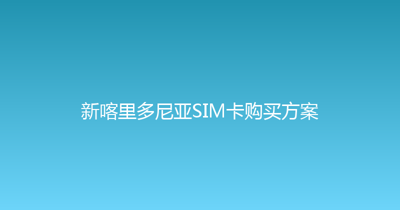 新喀里多尼亚SIM卡购买方案 