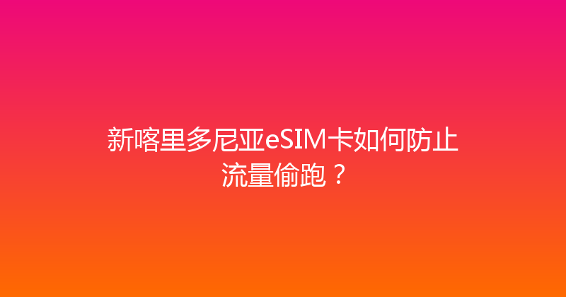 新喀里多尼亚eSIM卡如何防止流量偷跑？ 