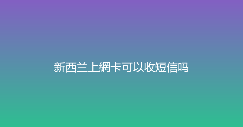 新西兰上網卡可以收短信吗 