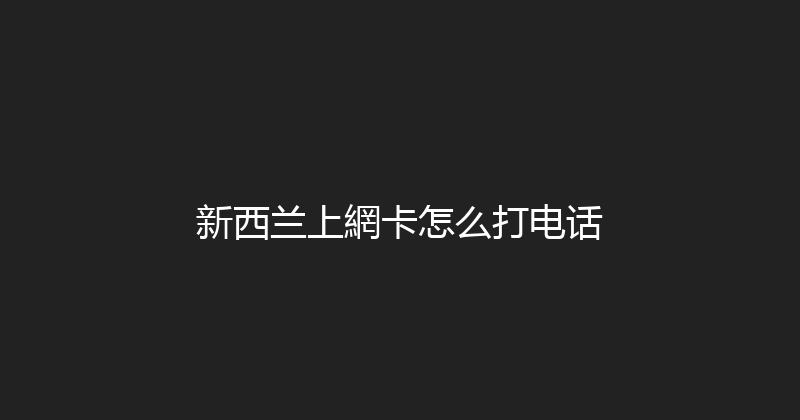 新西兰上網卡怎么打电话 