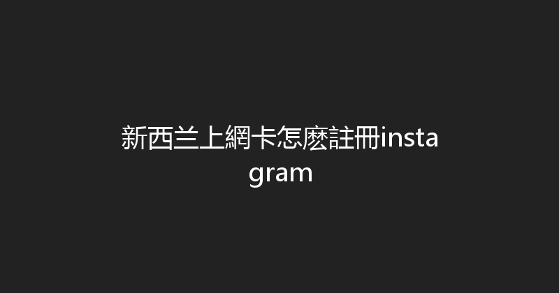 新西兰上網卡怎麽註冊instagram 