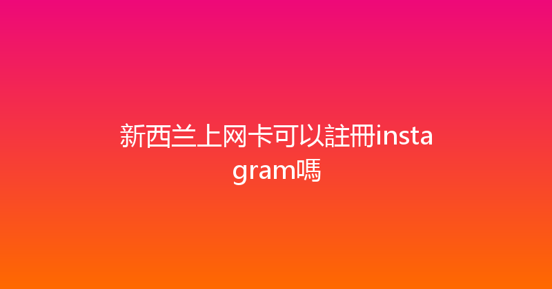 新西兰上网卡可以註冊instagram嗎 