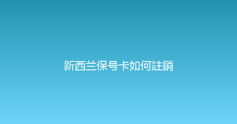 新西兰保号卡如何註銷 