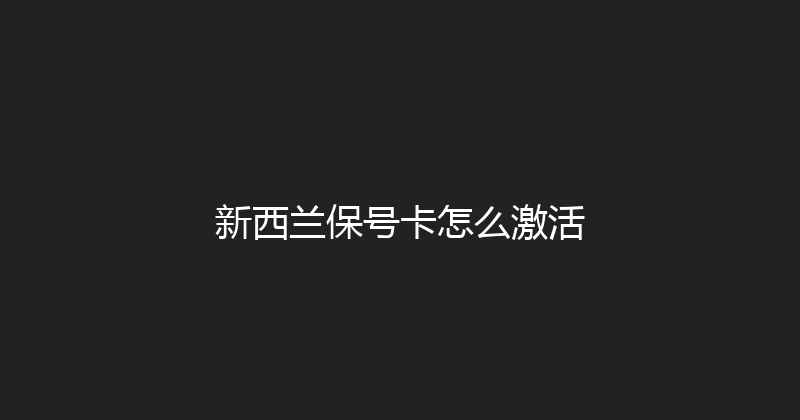 新西兰保号卡怎么激活 