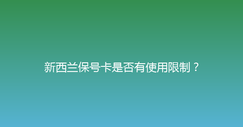 新西兰保号卡是否有使用限制？ 