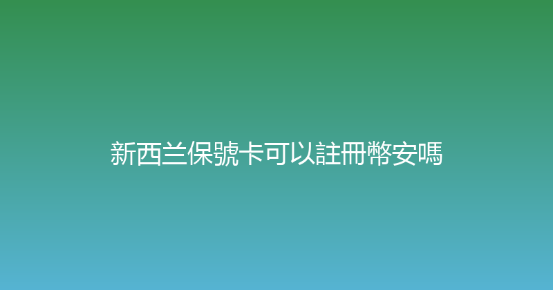 新西兰保號卡可以註冊幣安嗎 