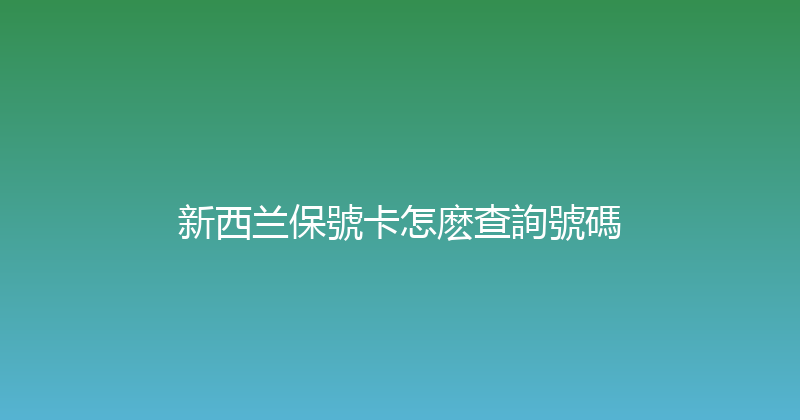 新西兰保號卡怎麽查詢號碼 