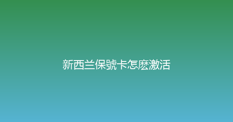 新西兰保號卡怎麽激活 