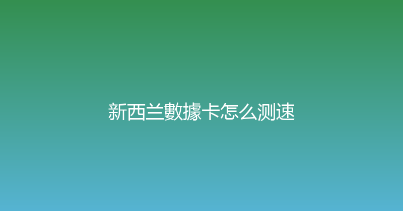 新西兰數據卡怎么测速 