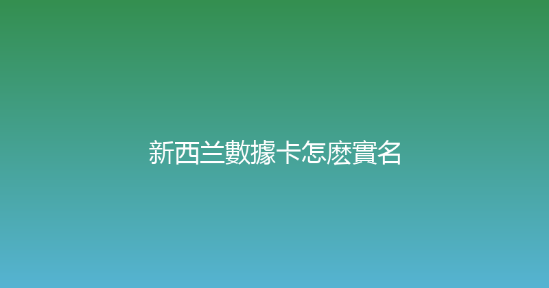 新西兰數據卡怎麽實名 