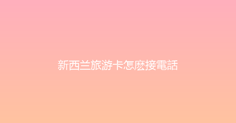 新西兰旅游卡怎麽接電話 