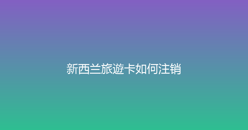 新西兰旅遊卡如何注销 
