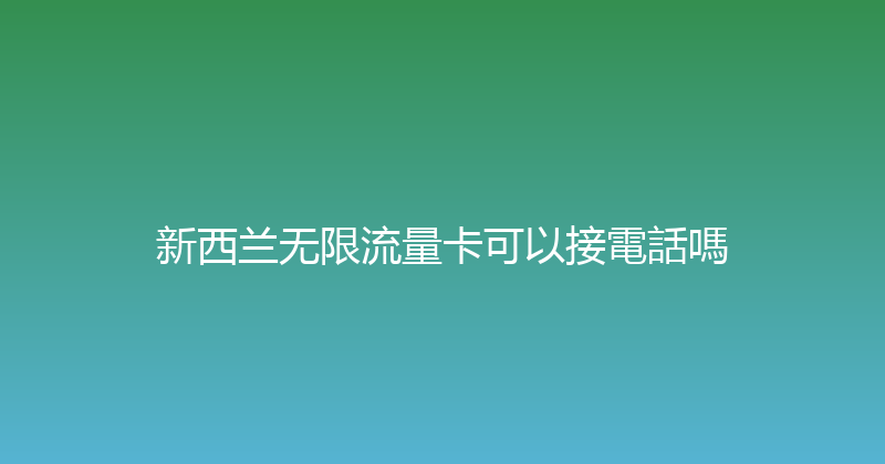 新西兰无限流量卡可以接電話嗎 