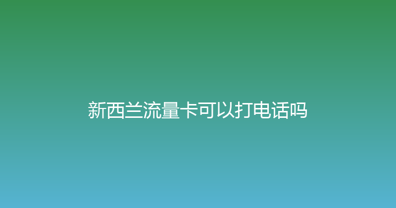 新西兰流量卡可以打电话吗 