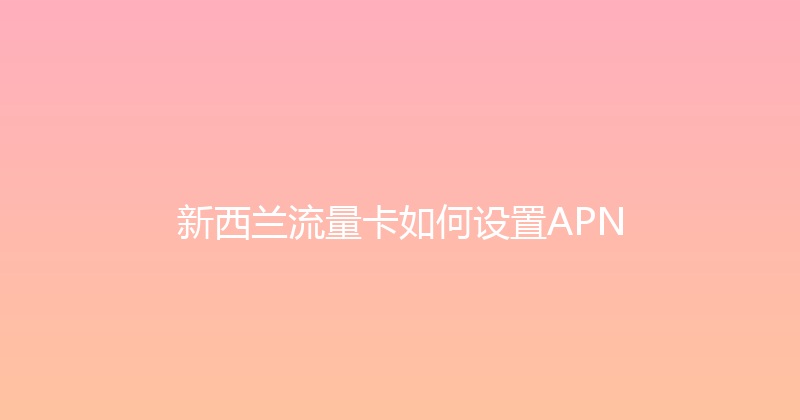 新西兰流量卡如何设置APN 