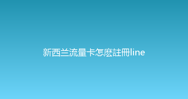 新西兰流量卡怎麽註冊line 