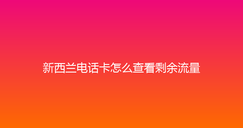 新西兰电话卡怎么查看剩余流量 