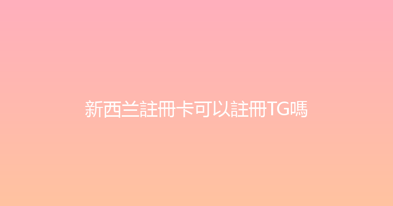 新西兰註冊卡可以註冊TG嗎 