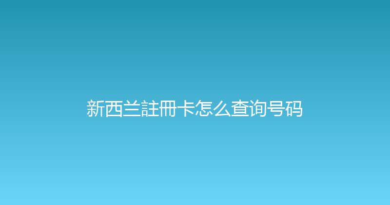 新西兰註冊卡怎么查询号码 