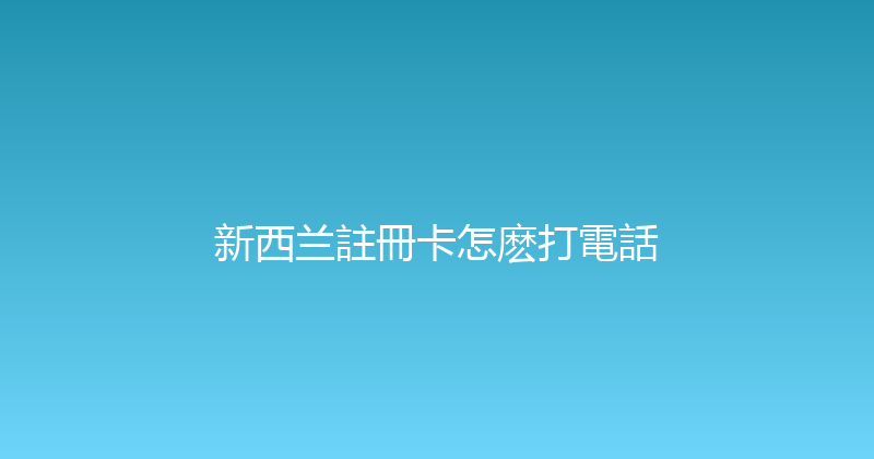 新西兰註冊卡怎麽打電話 