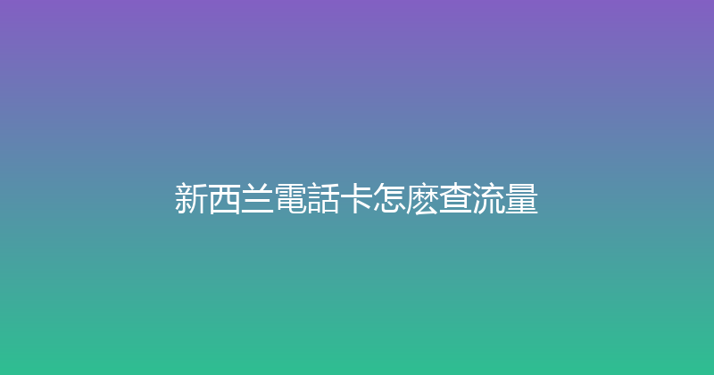 新西兰電話卡怎麽查流量 