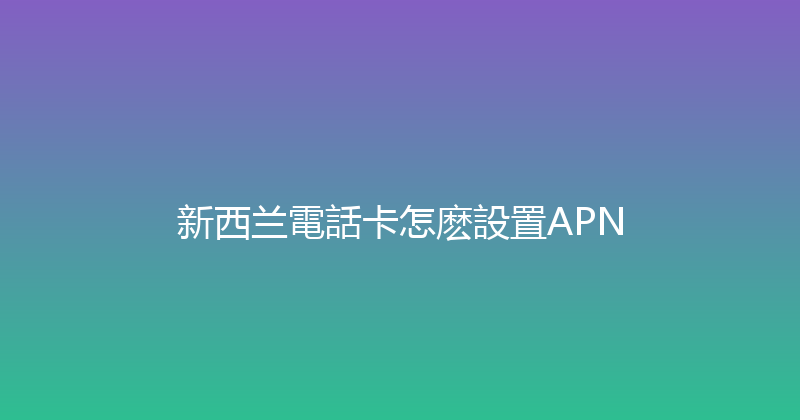 新西兰電話卡怎麽設置APN 