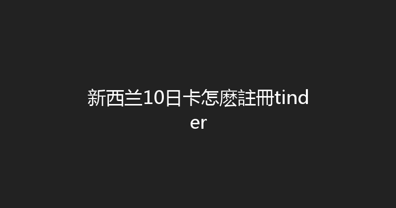 新西兰10日卡怎麽註冊tinder 