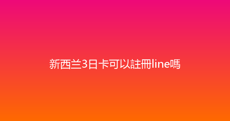 新西兰3日卡可以註冊line嗎 