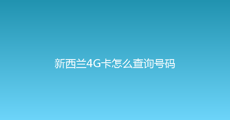 新西兰4G卡怎么查询号码 