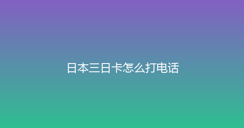 日本三日卡怎么打电话 