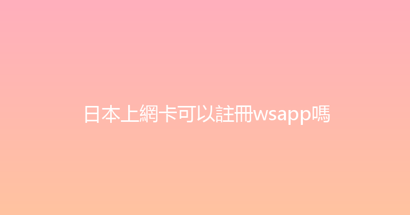日本上網卡可以註冊wsapp嗎 