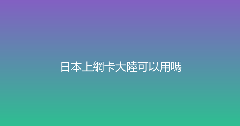 日本上網卡大陸可以用嗎 