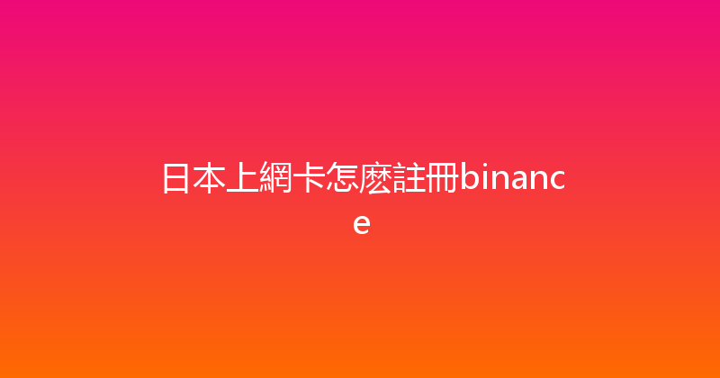 日本上網卡怎麽註冊binance 