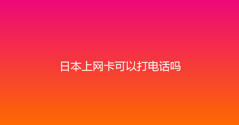 日本上网卡可以打电话吗 