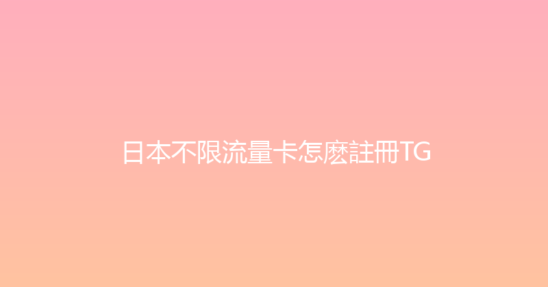 日本不限流量卡怎麽註冊TG 