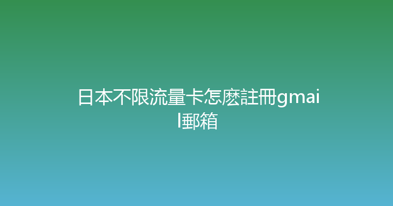 日本不限流量卡怎麽註冊gmail郵箱 