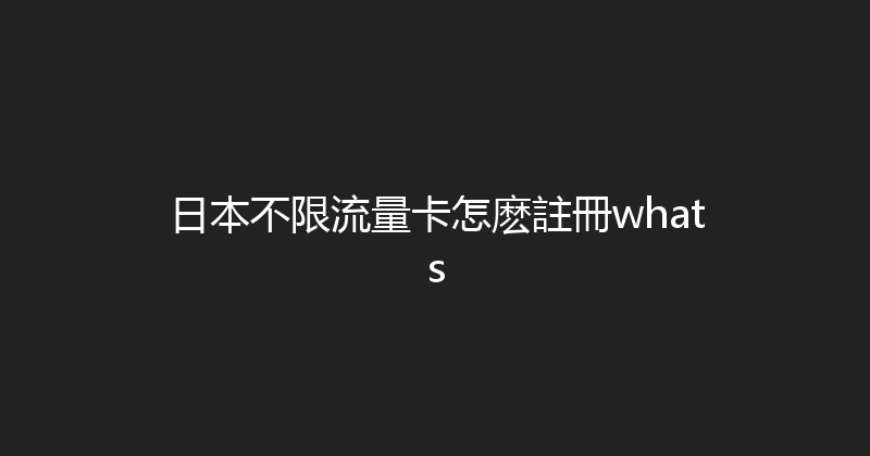 日本不限流量卡怎麽註冊whats 