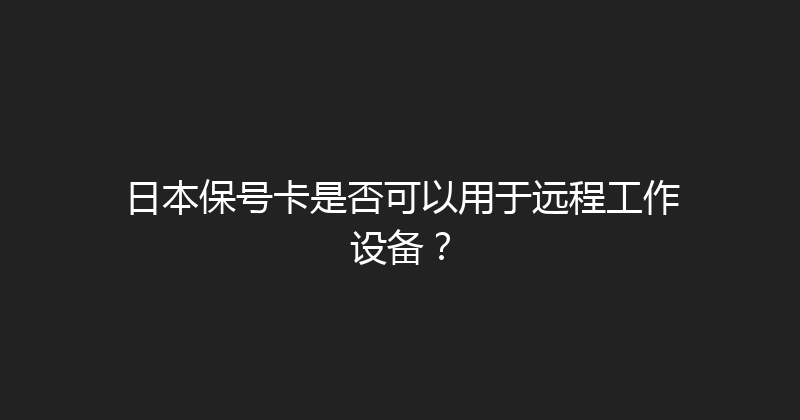 日本保号卡是否可以用于远程工作设备？ 