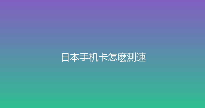 日本手机卡怎麽測速 