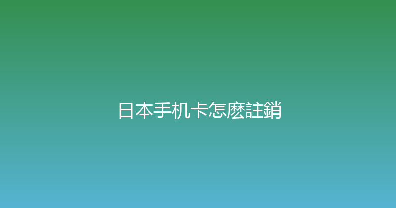 日本手机卡怎麽註銷 