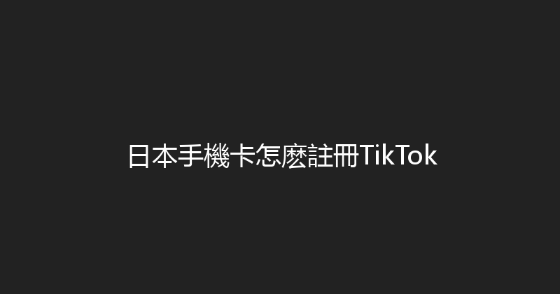 日本手機卡怎麽註冊TikTok 
