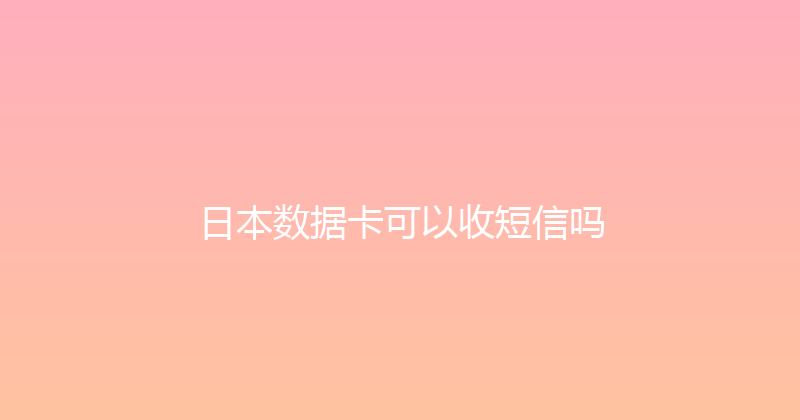 日本数据卡可以收短信吗 