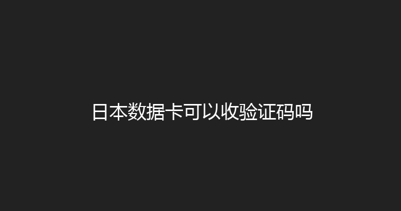 日本数据卡可以收验证码吗 
