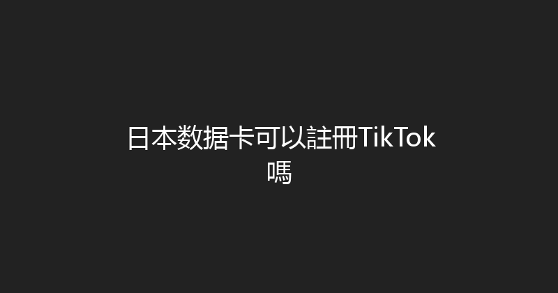日本数据卡可以註冊TikTok嗎 