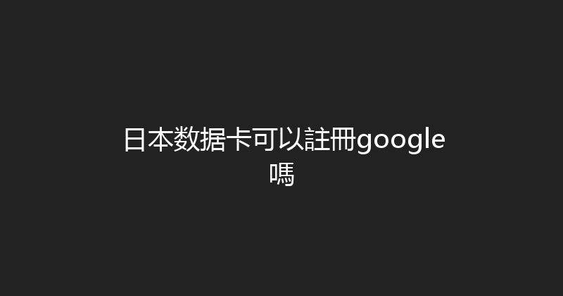 日本数据卡可以註冊google嗎 