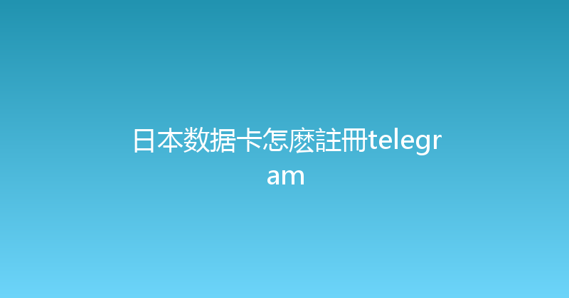 日本数据卡怎麽註冊telegram 