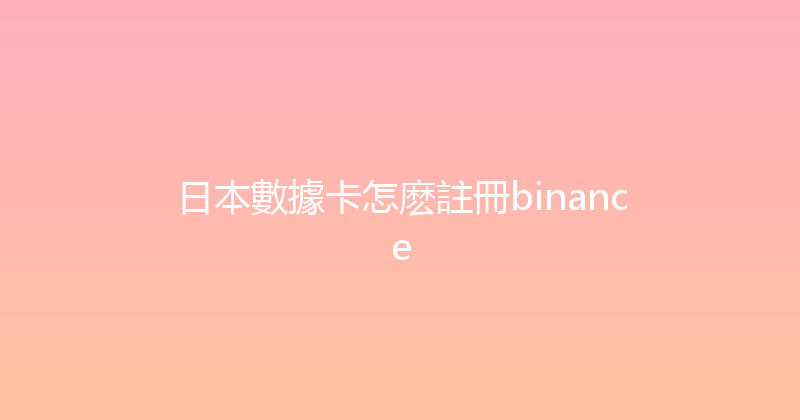 日本數據卡怎麽註冊binance 