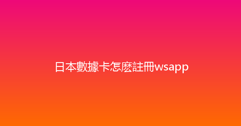 日本數據卡怎麽註冊wsapp 
