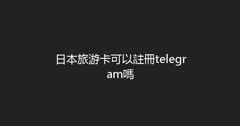 日本旅游卡可以註冊telegram嗎 